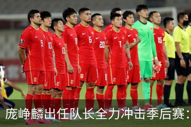 庞峥麟出任队长全力冲击季后赛：国家队历练收获大